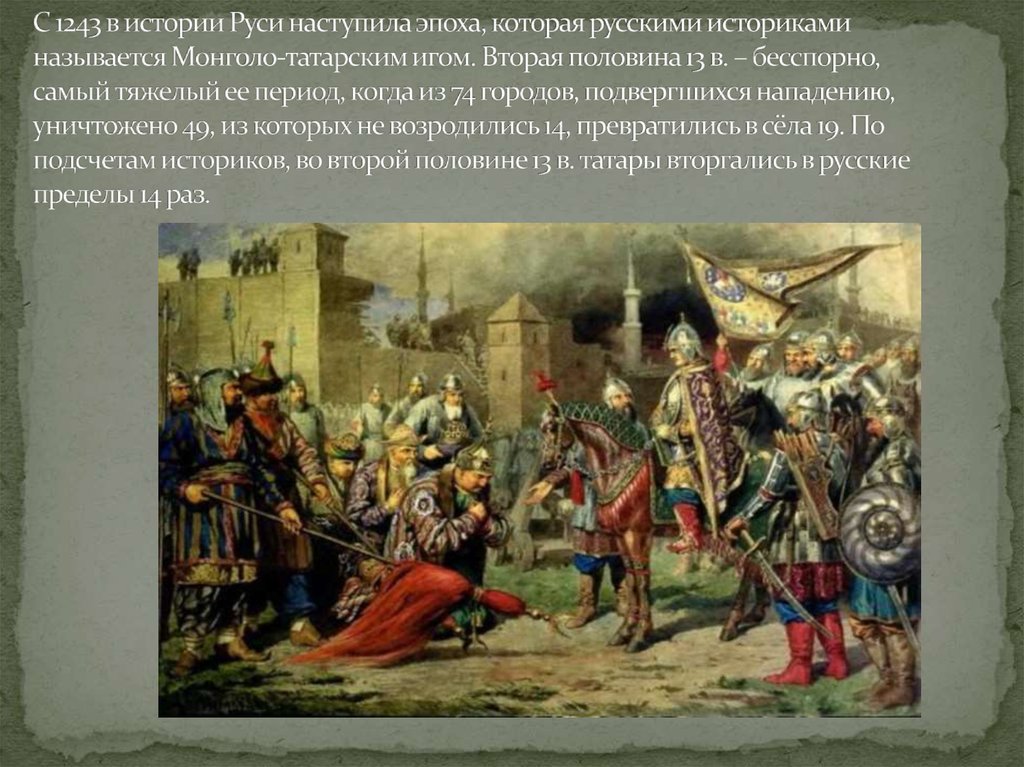 С 1243 в истории Руси наступила эпоха, которая русскими историками называется Монголо-татарским игом. Вторая половина 13 в. –