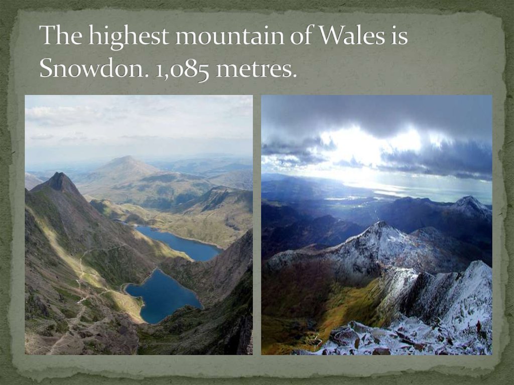 The highest mountain of Wales is Snowdon. 1,085 metres.