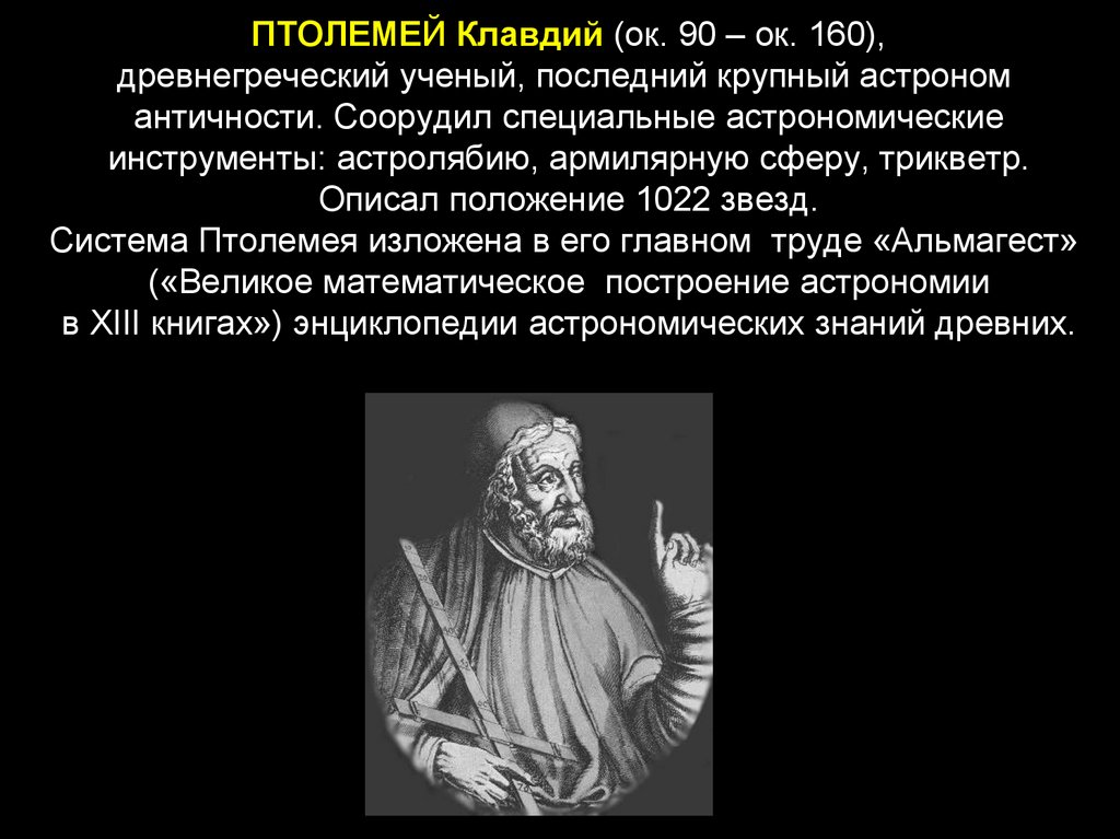 ПТОЛЕМЕЙ Клавдий (ок. 90 – ок. 160), древнегреческий ученый, последний крупный астроном  античности.