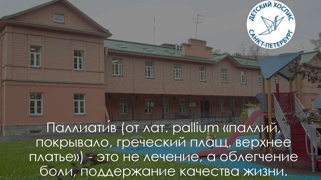 Паллиати́в (от лат. pallium «паллий, покрывало, греческий плащ, верхнее платье») - это не лечение, а облегчение боли,