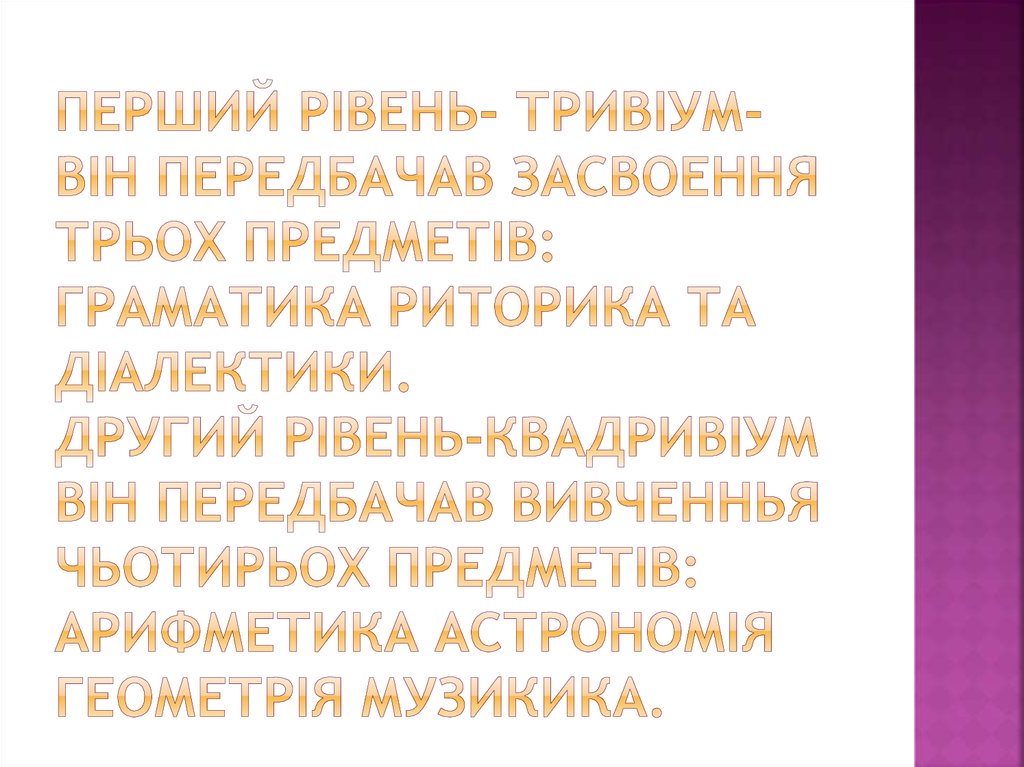 Перший рівень- тривіум- він передбачав засвоення трьох предметів: граматика риторика та діалектики. Другий рівень-квадривіум