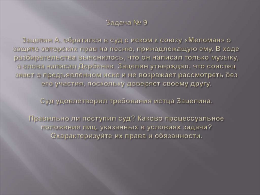 Задача № 9 Зацепин А. обратился в суд с иском к союзу «Меломан» о защите авторских прав на песню, принадлежащую ему. В ходе