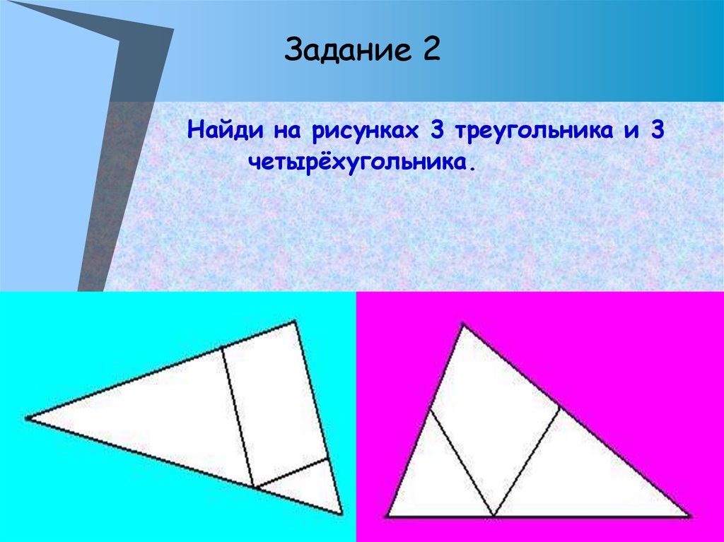 Задание 2 Найди на рисунках 3 треугольника и 3 четырёхугольника.