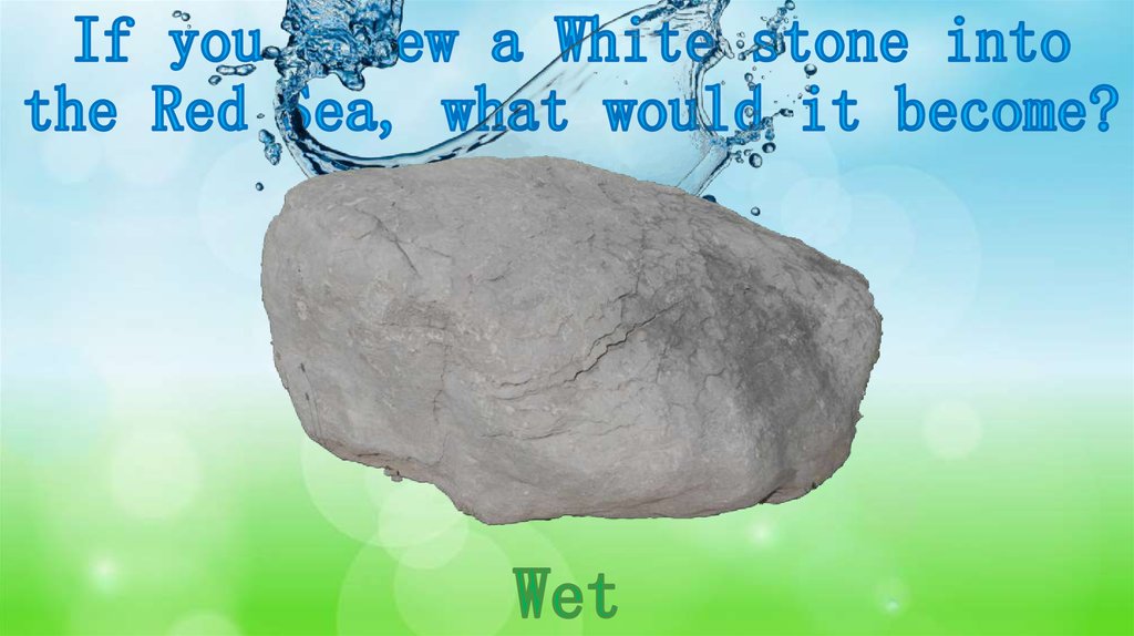 If you threw a White stone into the Red Sea, what would it become?