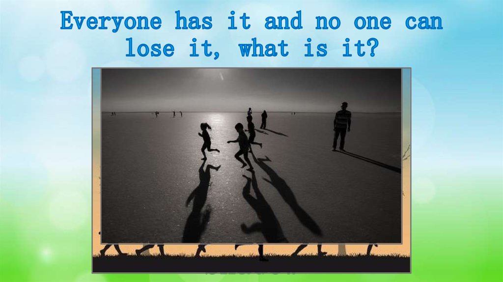 Everyone has it and no one can lose it, what is it?