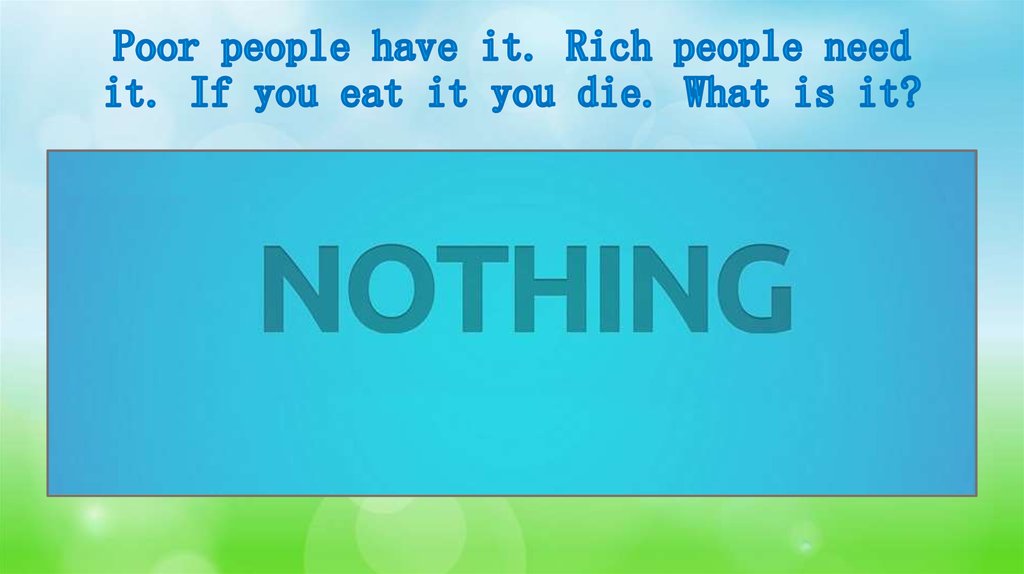 Poor people have it. Rich people need it. If you eat it you die. What is it?