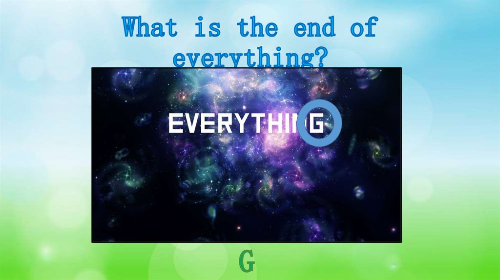 What is the end of everything?