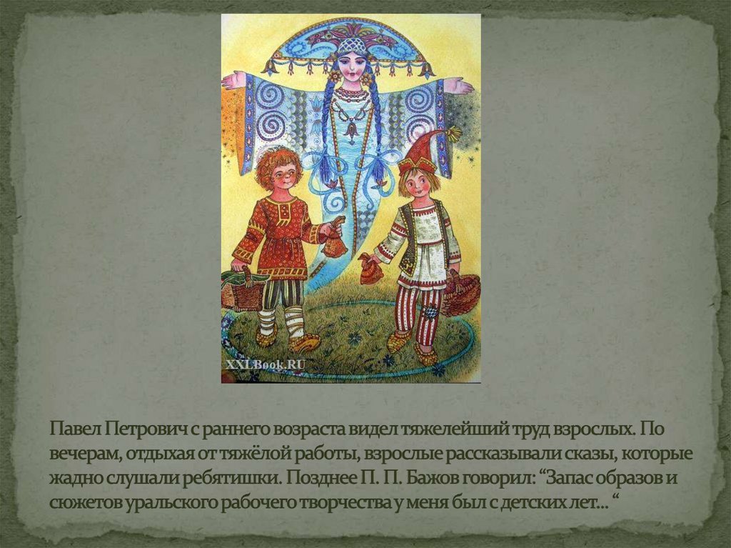 Павел Петрович с раннего возраста видел тяжелейший труд взрослых. По вечерам, отдыхая от тяжёлой работы, взрослые рассказывали