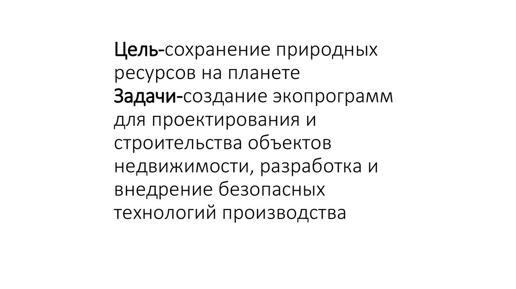 Цель-сохранение природных ресурсов на планете Задачи-создание экопрограмм для проектирования и строительства объектов