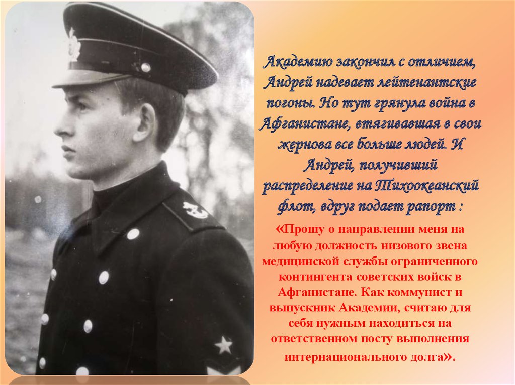 Академию закончил с отличием, Андрей надевает лейтенантские погоны. Но тут грянула война в Афганистане, втягивавшая в свои