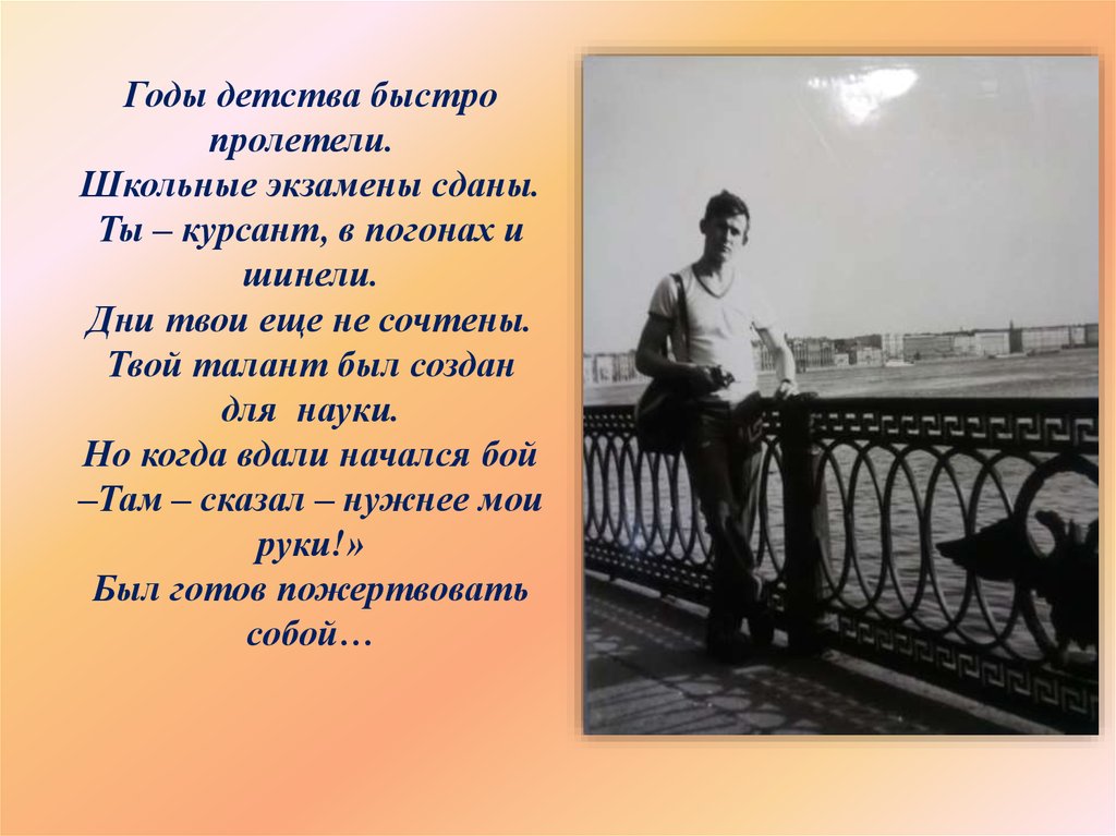Годы детства быстро пролетели.   Школьные экзамены сданы. Ты – курсант, в погонах и шинели. Дни твои еще не сочтены. Твой
