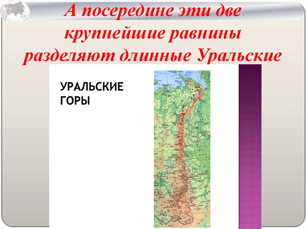 А посередине эти две крупнейшие равнины разделяют длинные Уральские горы