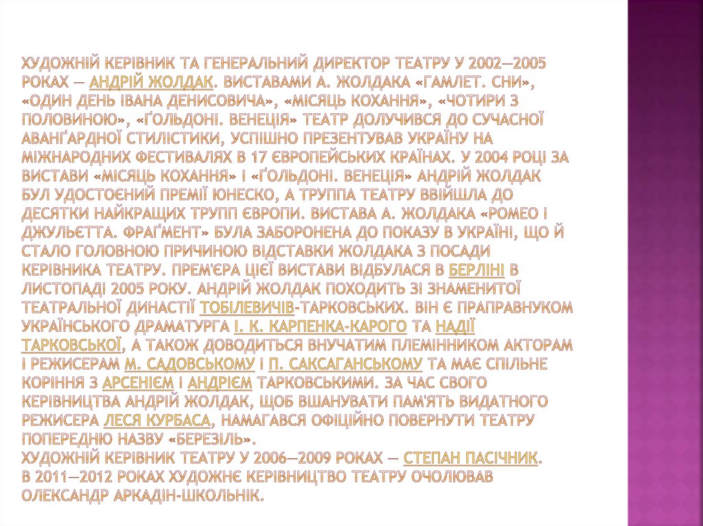 Художній керівник та генеральний директор театру у 2002—2005 роках — Андрій Жолдак. Виставами А. Жолдака «Гамлет. Сни», «Один