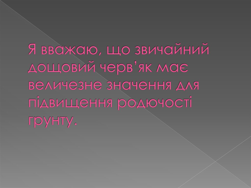Я вважаю, що звичайний дощовий черв’як має величезне значення для підвищення родючості грунту.