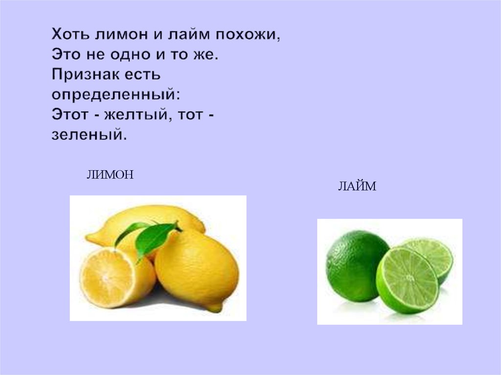 Хоть лимон и лайм похожи, Это не одно и то же. Признак есть определенный: Этот - желтый, тот - зеленый.