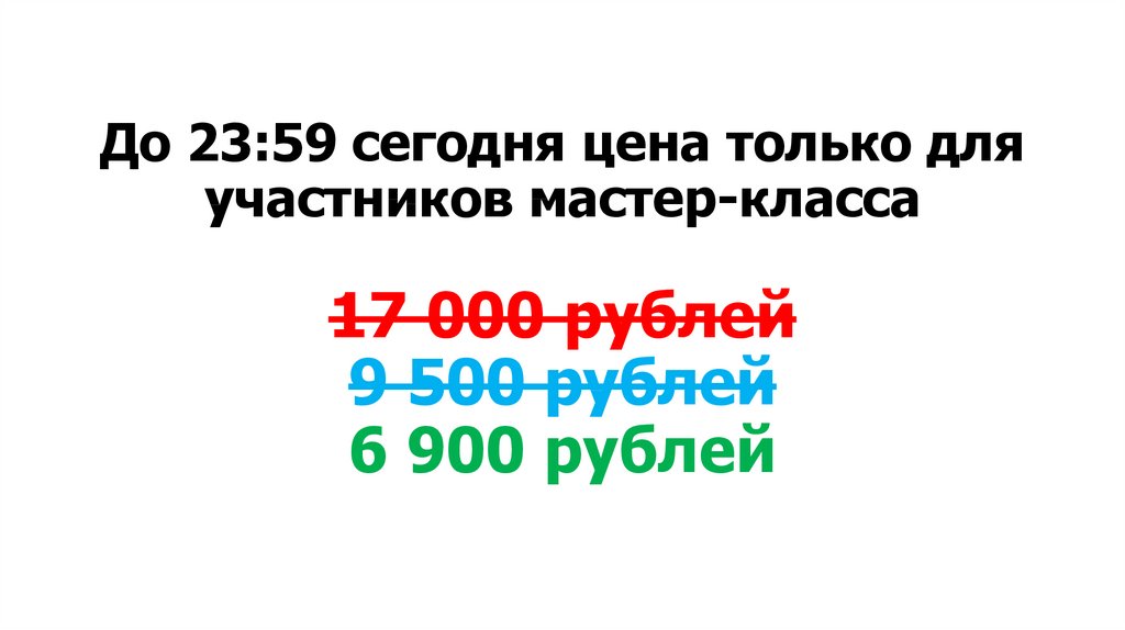 До 23:59 сегодня цена только для участников мастер-класса 17 000 рублей 9 500 рублей 6 900 рублей