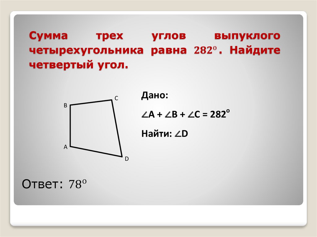 Сумма трех углов выпуклого четырехугольника равна 〖282〗^о. Найдите четвертый угол.