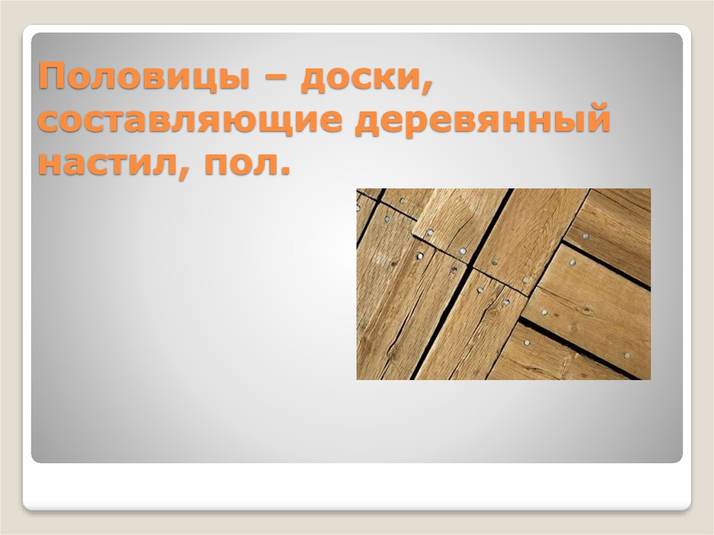 Половицы – доски, составляющие деревянный настил, пол.