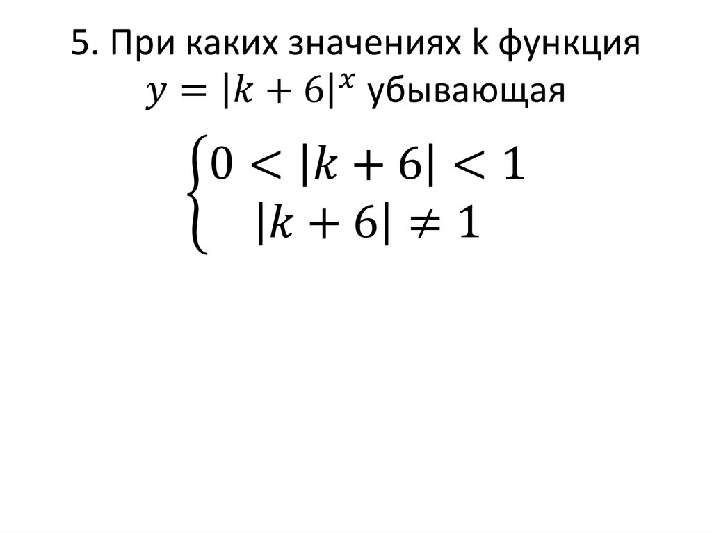 5. При каких значениях k функция y=|k+6|^x убывающая