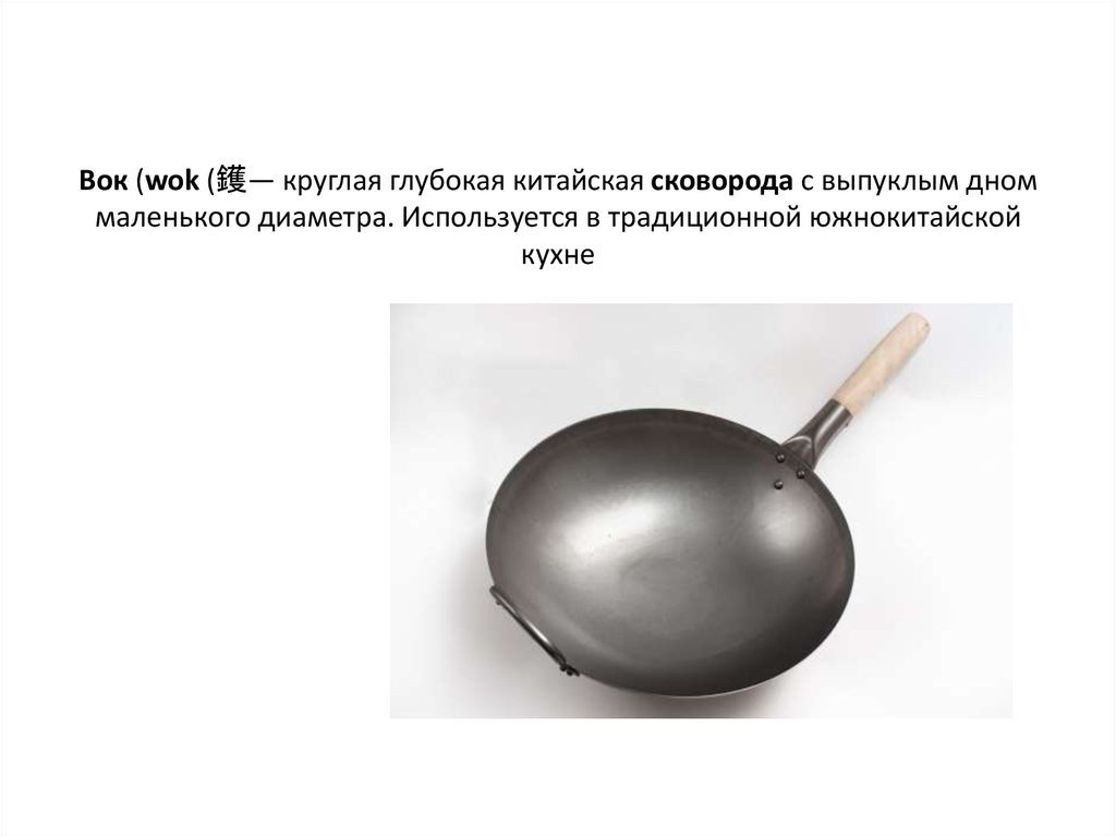 Вок (wok (鑊— круглая глубокая китайская сковорода с выпуклым дном маленького диаметра. Используется в традиционной