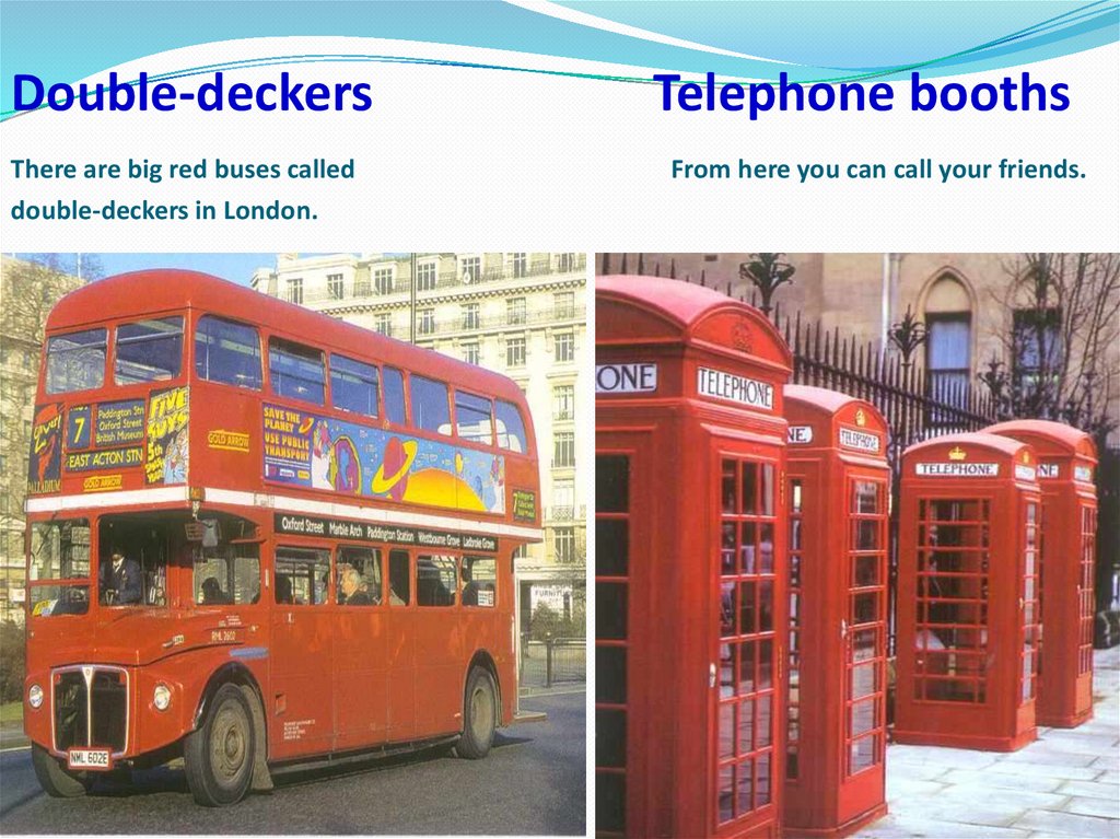 Double-deckers Telephone booths There are big red buses called From here you can call your friends. double-deckers in London.
