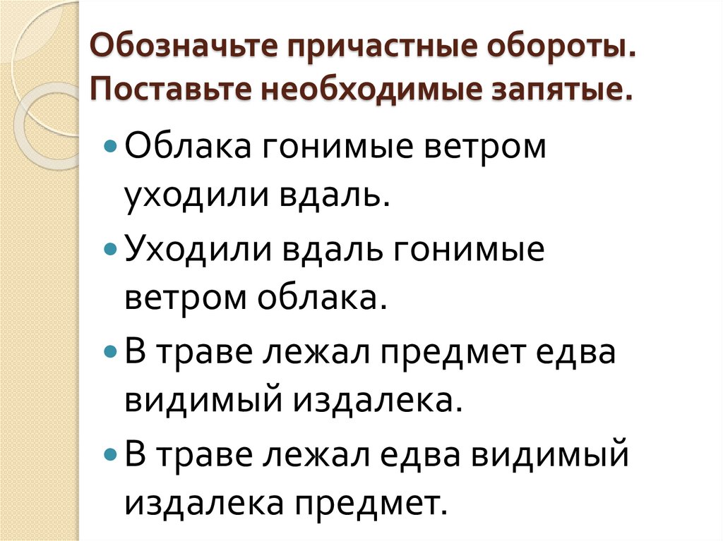 Как обозначить причастный оборот. Обозначьте причастные обороты. Обозначьте причастные обороты поставьте необходимые запятые. Между причастными оборотами ставится запятая. Уходили вдаль гонимые ветром облака причастный.