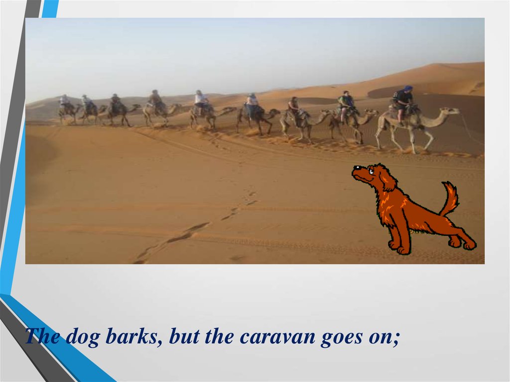 3 the dog was were barking. Dogs Bark, but the Caravan goes on. Caravan goes. Dogs Barking Caravan goes. The Dog is Barking the Caravan is coming.