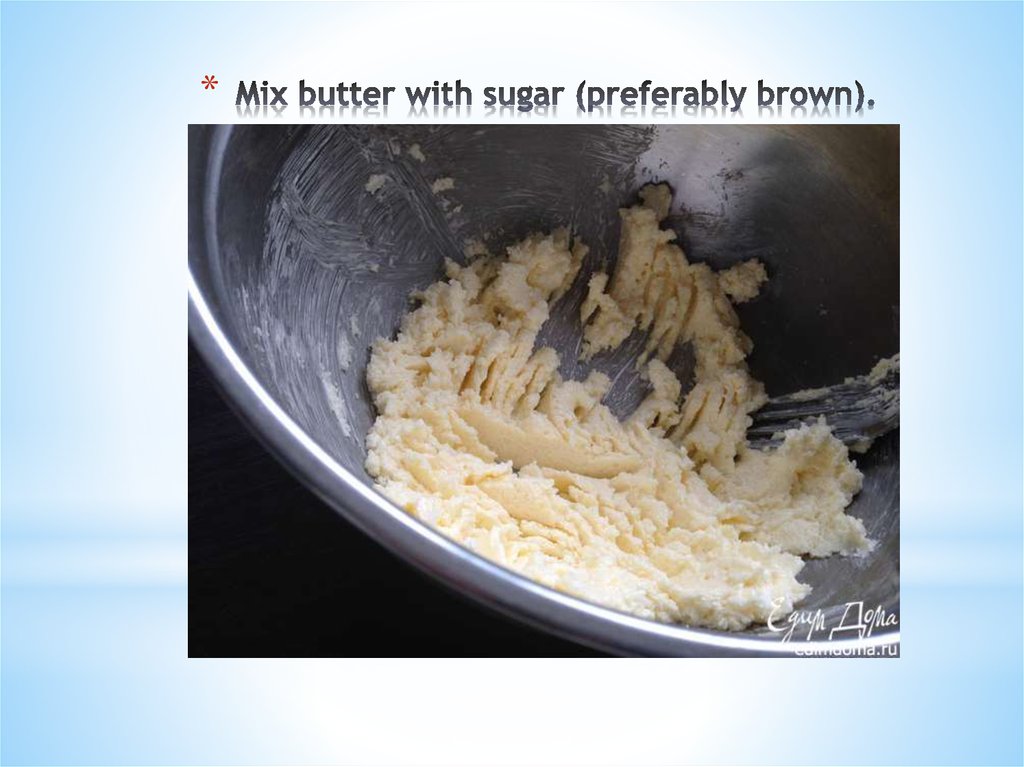 Mix butter with sugar (preferably brown).