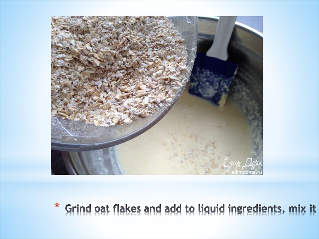 Grind oat flakes and add to liquid ingredients, mix it