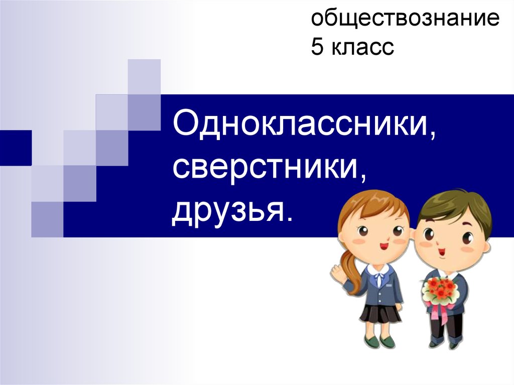 Презентация по обществознанию 5 класс одноклассники сверстники друзья