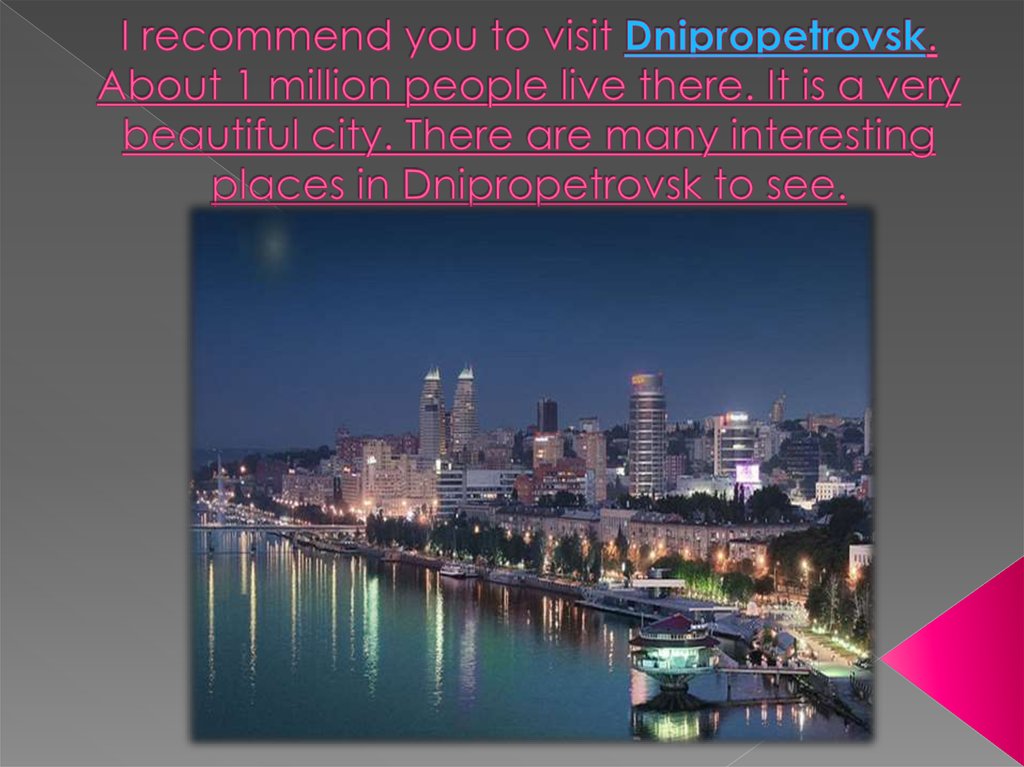I recommend you to visit Dnipropetrovsk. About 1 million people live there. It is a very beautiful city. There are many