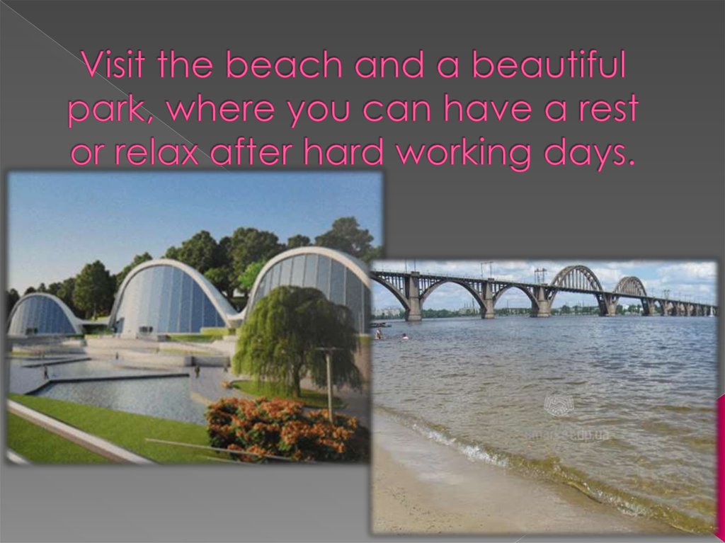 Visit the beach and a beautiful park, where you can have a rest or relax after hard working days.
