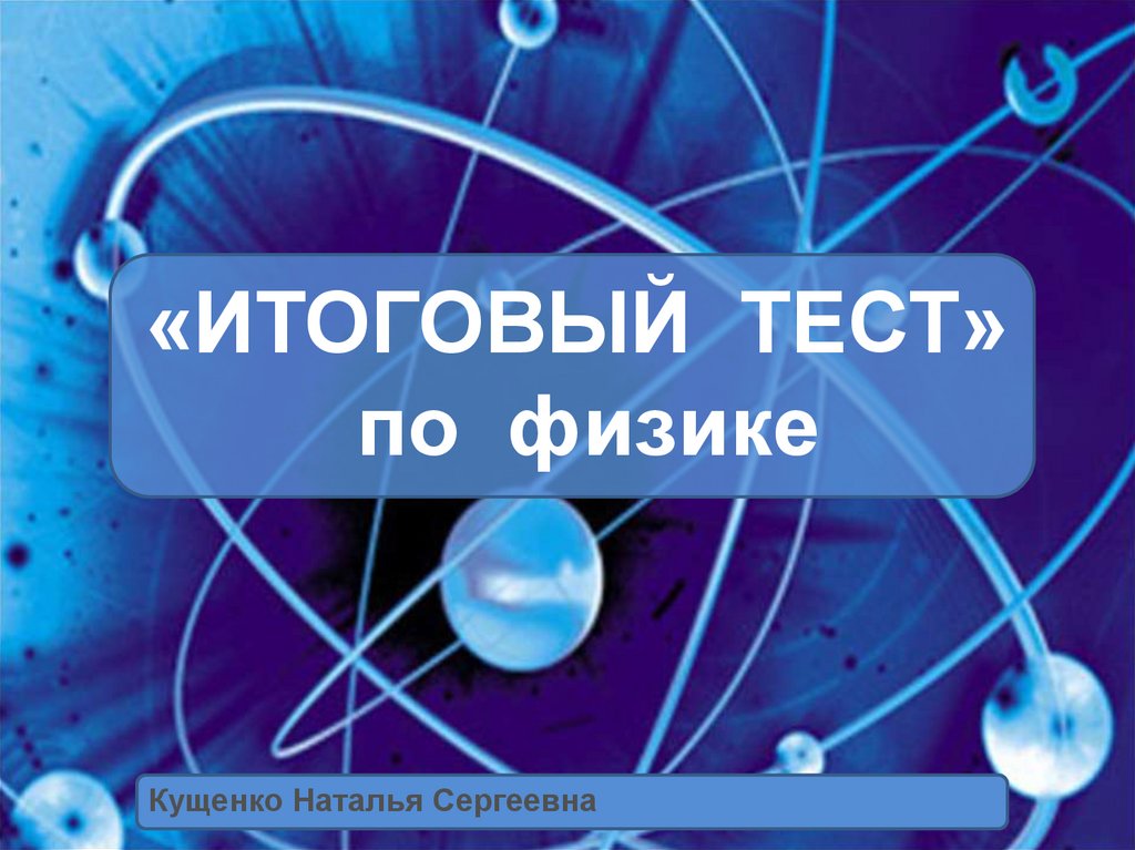 Физика итоговая. Физика онлайн. Итоговый тест по физике онлайн. Интернет физика презентация. Подготовка зачёту по физике.