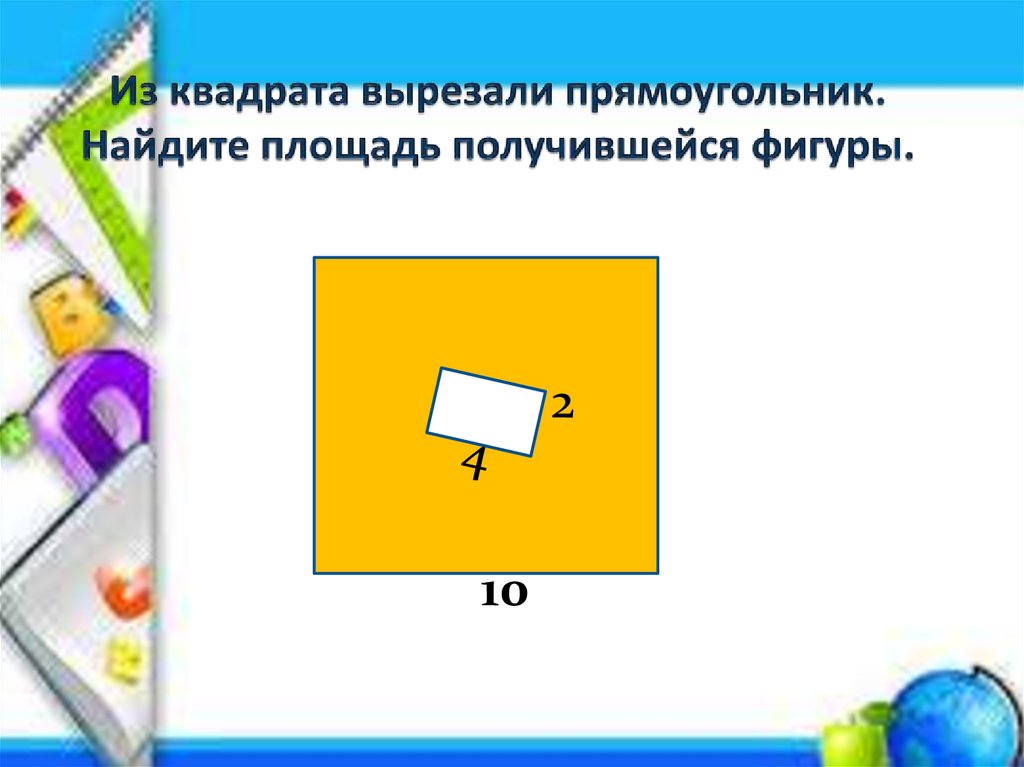 Из квадрата вырезали прямоугольник найдите площадь фигуры. Из квадрата вырезали прямоугольник. Из квадрата вырезали прямоуг. Найдите площадь получившейся фигуры. Найдите площадь вырезанного прямоугольника.