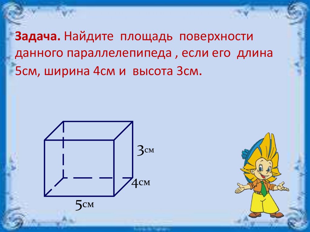 Деревянный ящик имеет форму прямоугольного параллелепипеда. Площадь поверхности параллелепипеда. Объем прямоугольного параллелепипеда.