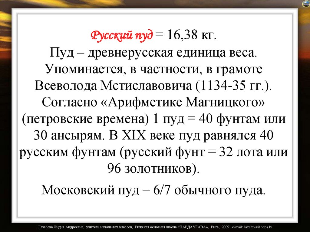Русский пуд = 16,38 кг. Пуд – древнерусская единица веса. Упоминается, в частности, в грамоте Всеволода Мстиславовича (1134-35