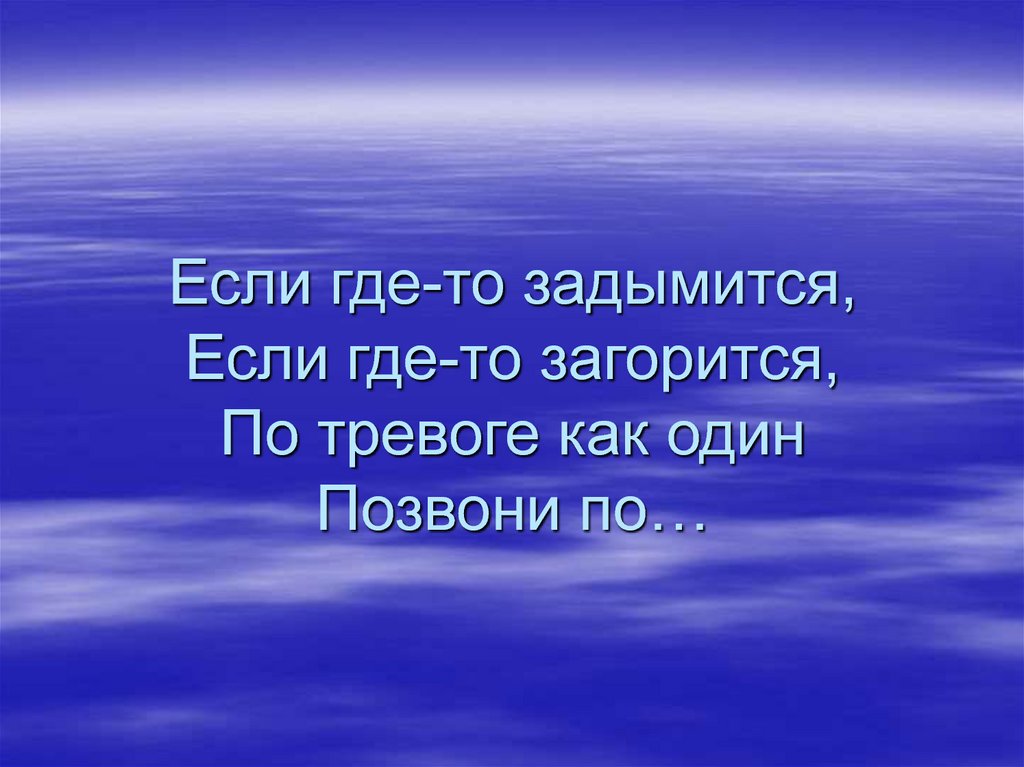 Если где-то задымится, Если где-то загорится, По тревоге как один Позвони по…