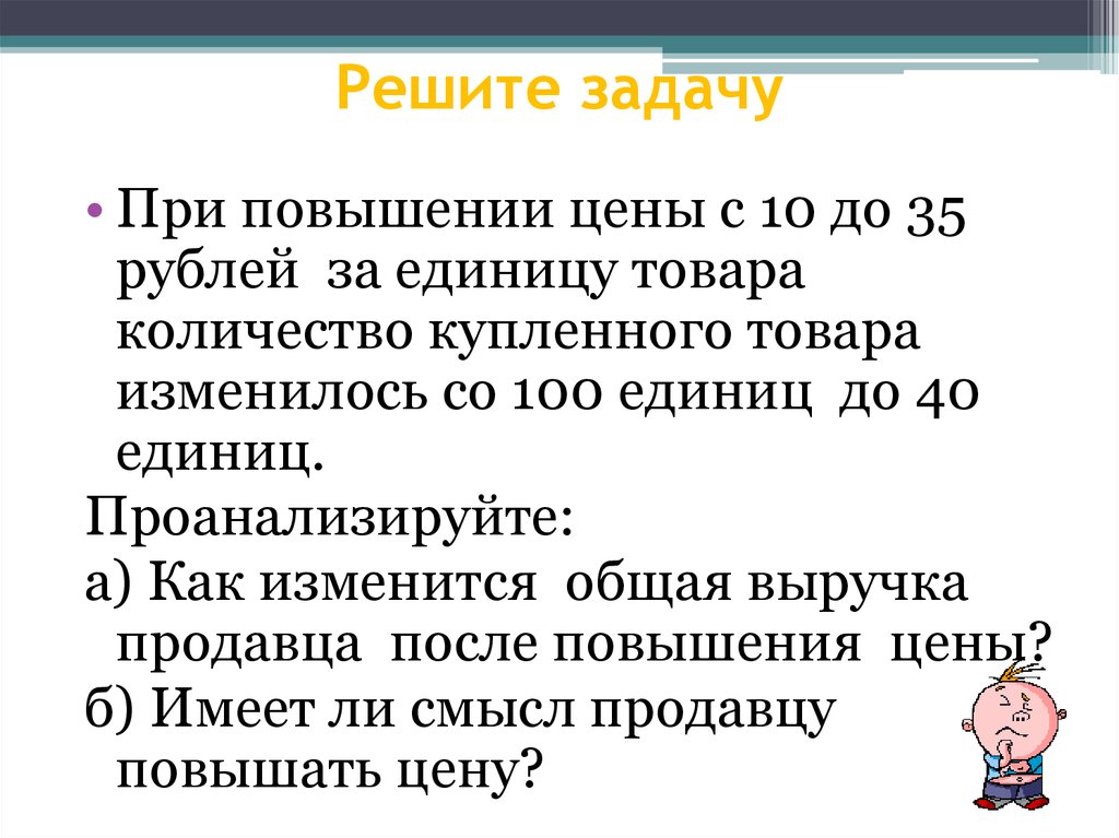 Решенная предложение. При повышении цены с 10 до 35 рублей за единицу товара количество. При повышении цены товара общая выручка продавца повышается. Проблемы повышения цены решения. Решение проблемы по росту цен.