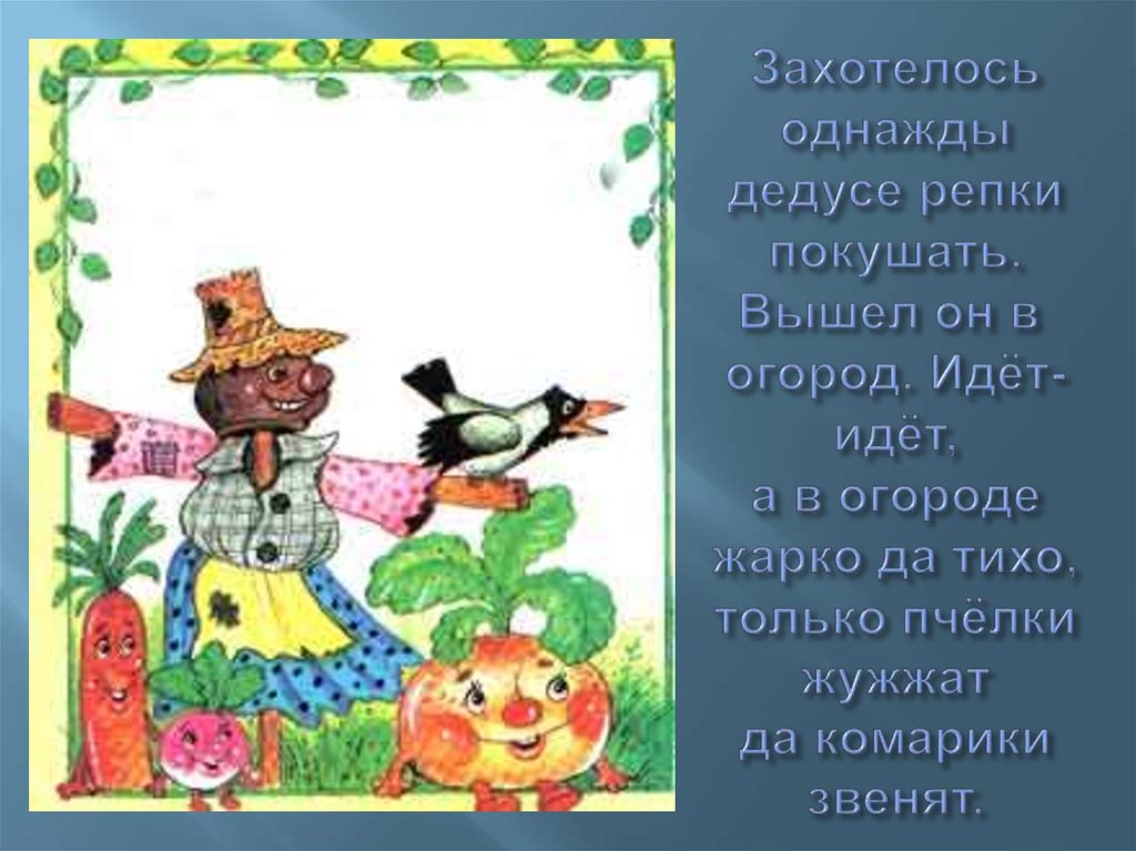 Захотелось однажды дедусе репки покушать. Вышел он в  огород. Идёт-идёт, а в огороде жарко да тихо, только пчёлки жужжат