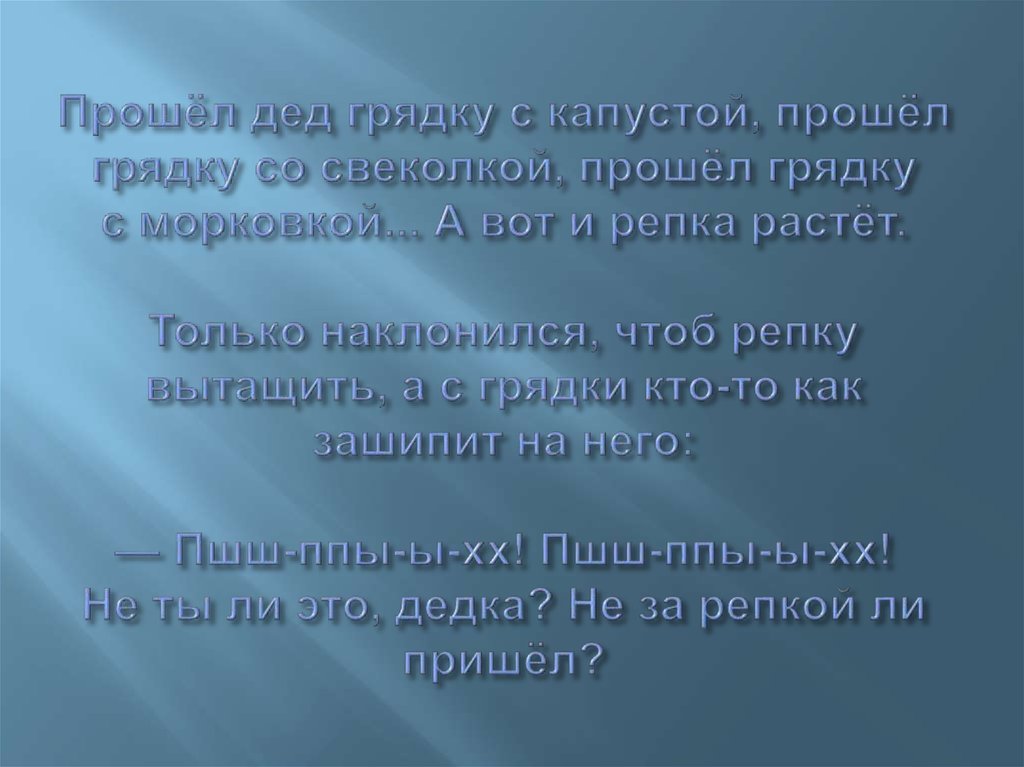 Прошёл дед грядку с капустой, прошёл грядку со свеколкой, прошёл грядку с морковкой... А вот и репка растёт. Только наклонился,