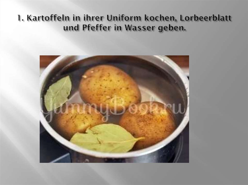 1. Kartoffeln in ihrer Uniform kochen, Lorbeerblatt und Pfeffer in Wasser geben.
