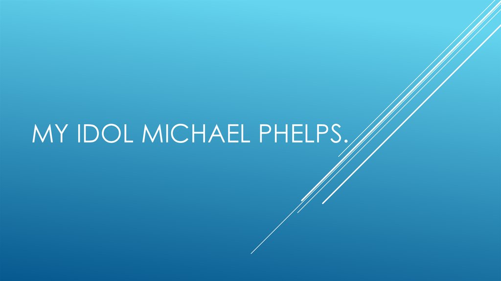 My idol Michael Phelps.