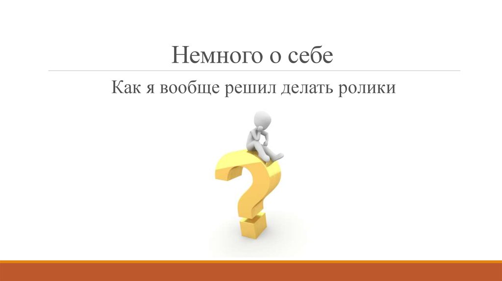 Тебя решать что делать. Немного о себе. Вам решать:делать или не делать.