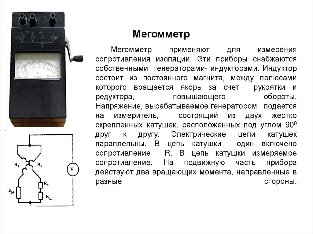 Мегомметр применяют для измерения сопротивления изоляции. Эти приборы снабжаются собственными генераторами- индукторами.