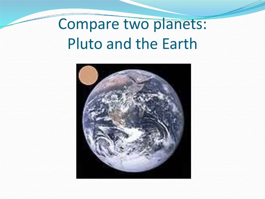Compare two planets: Pluto and the Earth