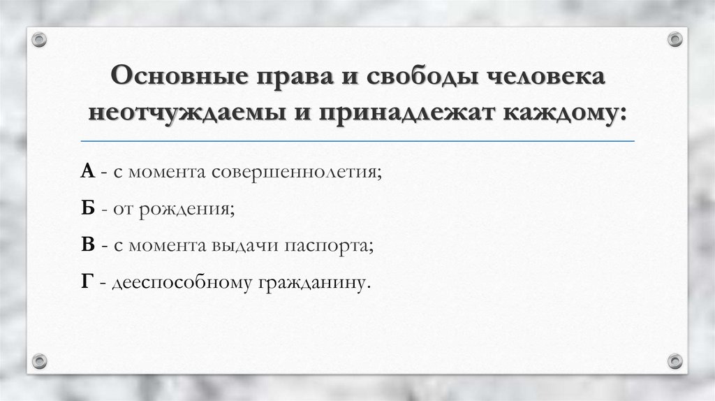 С момента выдачи. Основные права и свободы человека неотчуждаемы и принадлежат каждому. Основные права и свободы человека принадлежат каждому от рождения. Неотчуждаемость основных прав и свобод. Базовые права человека.