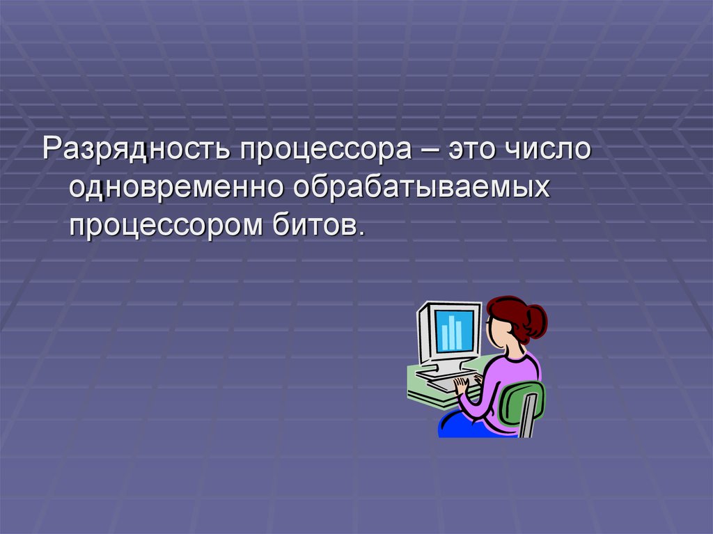 Разрядность. Разрядность процессора. Разрядность памяти. Разрядность обработки информации. Количество бит одновременно обрабатываемых процессором.