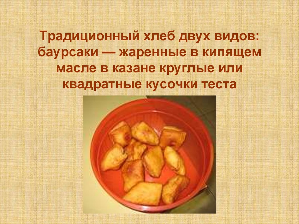 Традиционный хлеб двух видов: баурсаки — жаренные в кипящем масле в казане круглые или квадратные кусочки теста