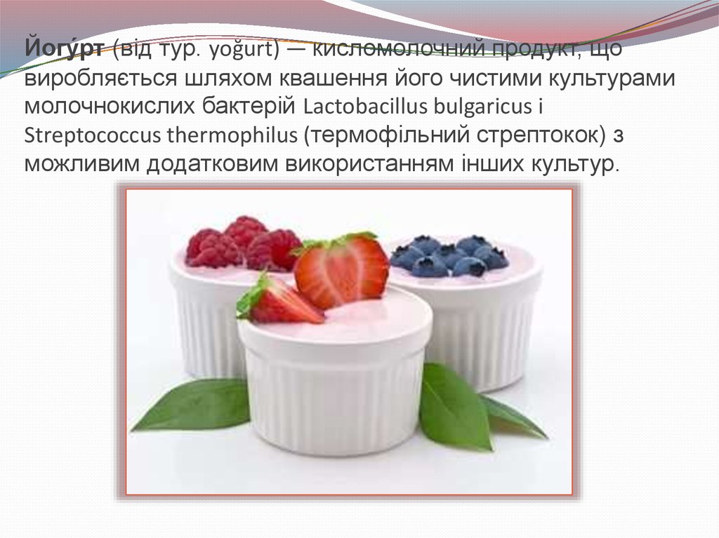 Йогу́рт (від тур. yoğurt) — кисломолочний продукт, що виробляється шляхом квашення його чистими культурами молочнокислих
