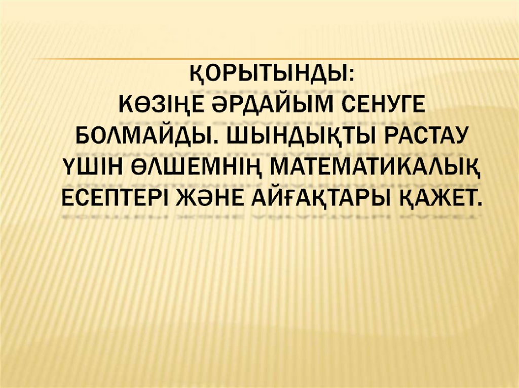 Қорытынды: көзіңе әрдайым сенуге болмайды. Шындықты растау үшін өлшемнің математикалық есептері және айғақтары қажет.